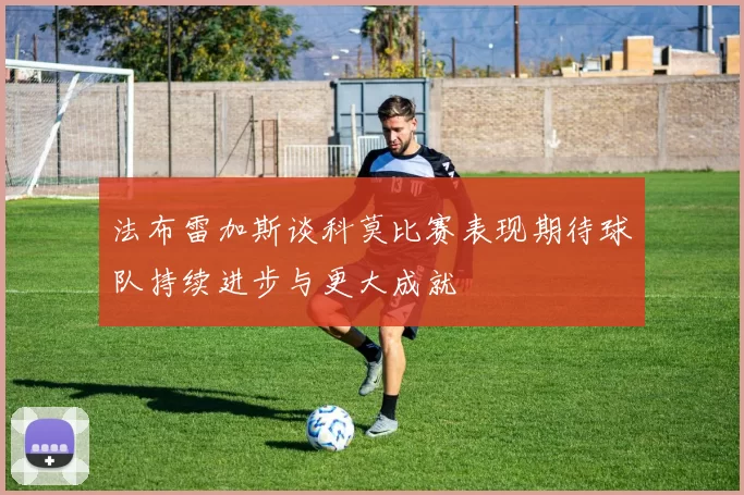 法布雷加斯谈科莫比赛表现期待球队持续进步与更大成就