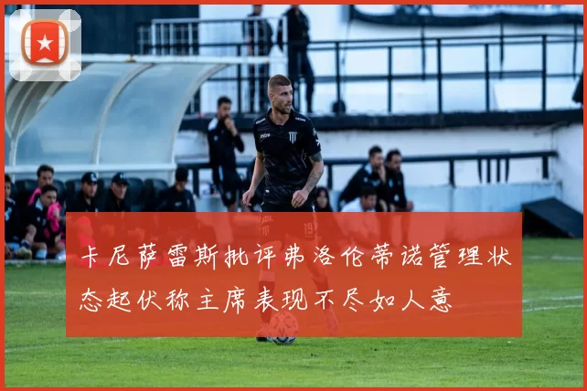 卡尼萨雷斯批评弗洛伦蒂诺管理状态起伏称主席表现不尽如人意