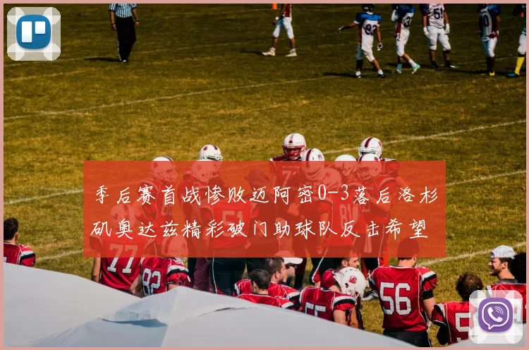 季后赛首战惨败迈阿密0-3落后洛杉矶奥达兹精彩破门助球队反击希望