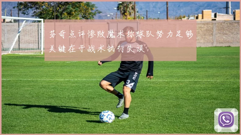芬奇点评惨败魔术称球队努力足够关键在于战术执行失误