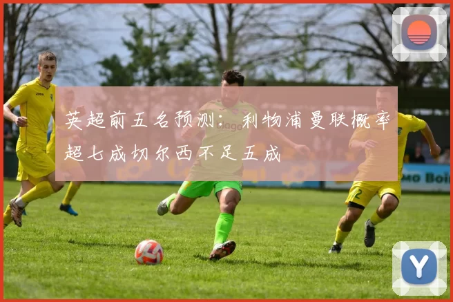 英超前五名预测：利物浦曼联概率超七成切尔西不足五成