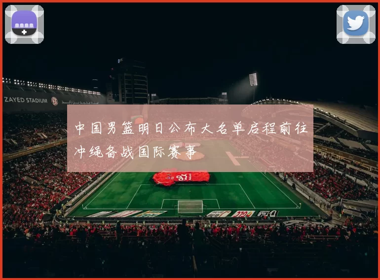 中国男篮明日公布大名单启程前往冲绳备战国际赛事