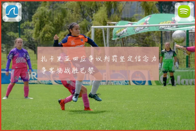 扎卡里亚回应争议判罚坚定信念力争客场战胜巴黎