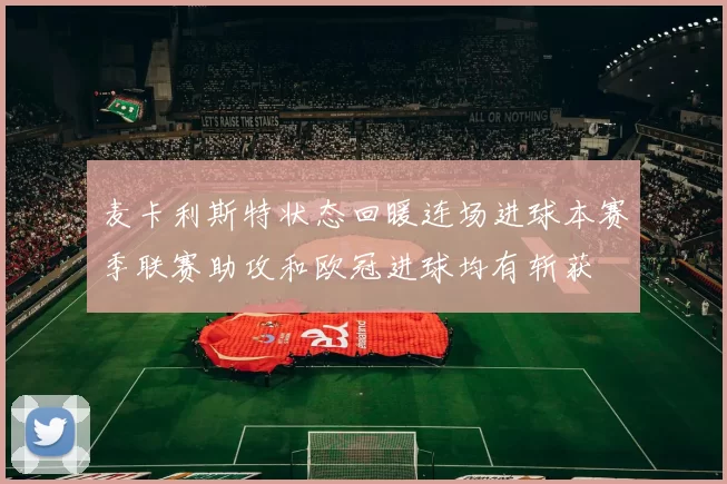 麦卡利斯特状态回暖连场进球本赛季联赛助攻和欧冠进球均有斩获